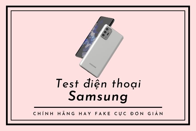 Hướng dẫn 4 cách kiểm tra smartphone Samsung chính hãng hay fake cực chuẩn