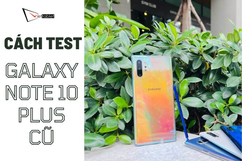  Cách Test Galaxy Note 10 Plus cũ - Tránh tiền mất tật mang!