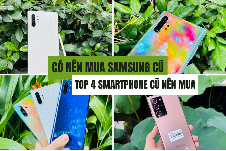 Có nên mua điện thoại Samsung cũ? Top điện thoại Samsung cũ dưới 4 triệu đáng mua!