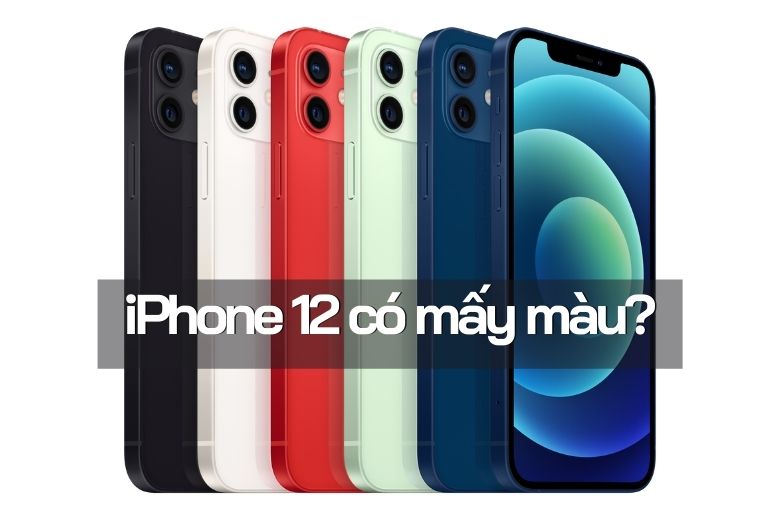 iPhone 12 có mấy màu? Tổng hợp màu sắc và ý nghĩa màu sắc của iPhone mới