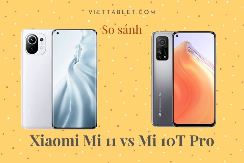 So sánh Xiaomi Mi 11 vs Mi 10T Pro: Flagship Xiaomi nào phù hợp với bạn hơn?